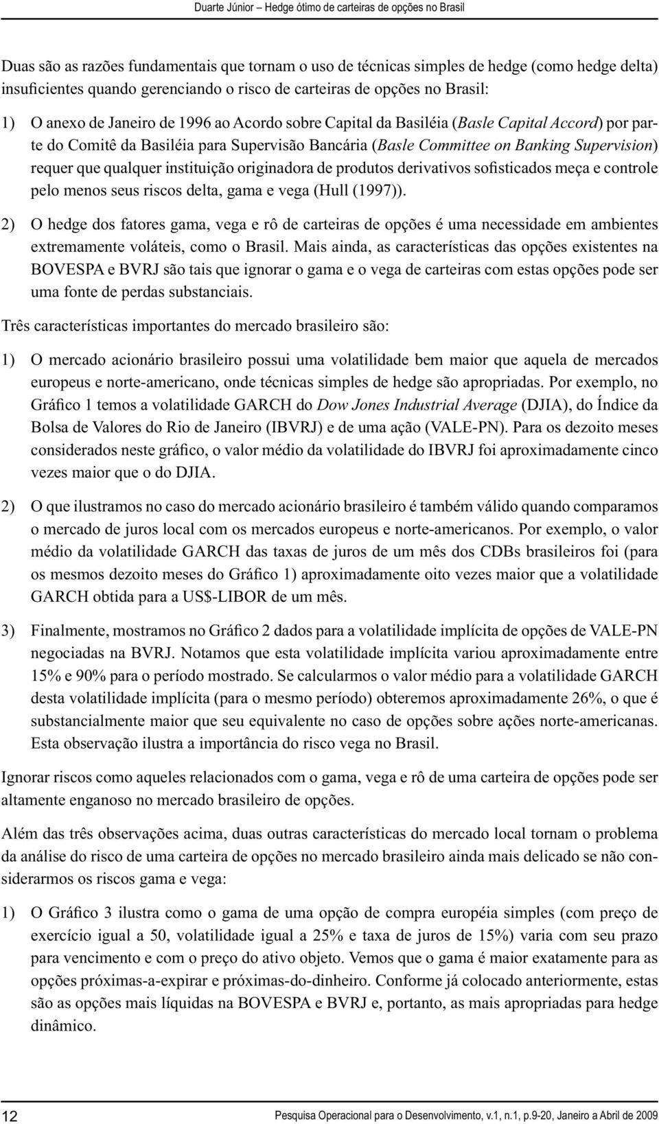 de produtos derivativos sofisticados meça e controle pelo menos seus riscos delta, gama e vega (Hull (1997.