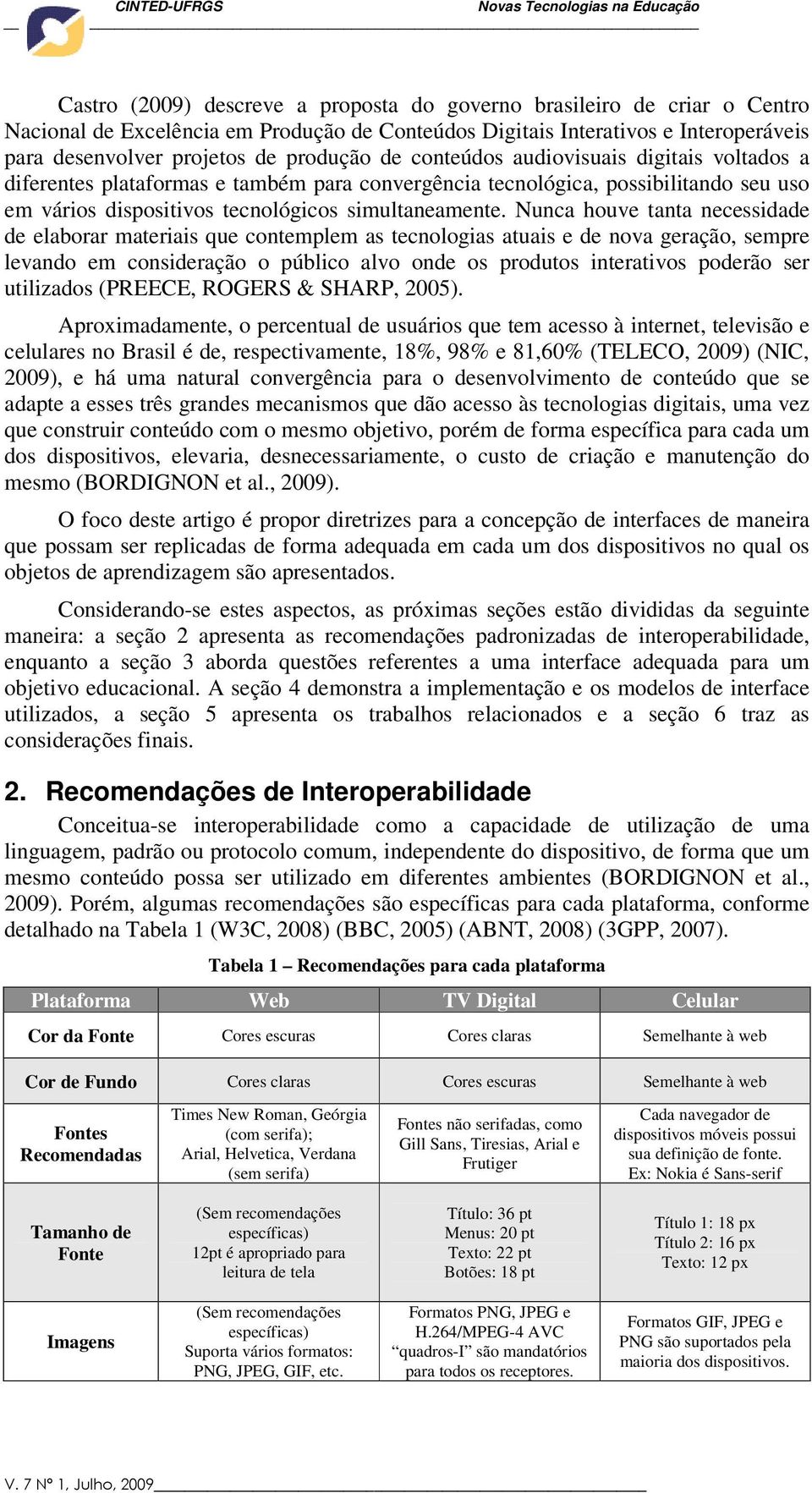 Nunca houve tanta necessidade de elaborar materiais que contemplem as tecnologias atuais e de nova geração, sempre levando em consideração o público alvo onde os produtos interativos poderão ser