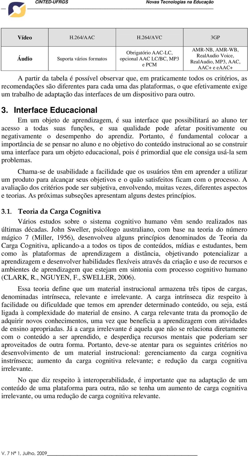 que, em praticamente todos os critérios, as recomendações são diferentes para cada uma das plataformas, o que efetivamente exige um trabalho de adaptação das interfaces de um dispositivo para outro.