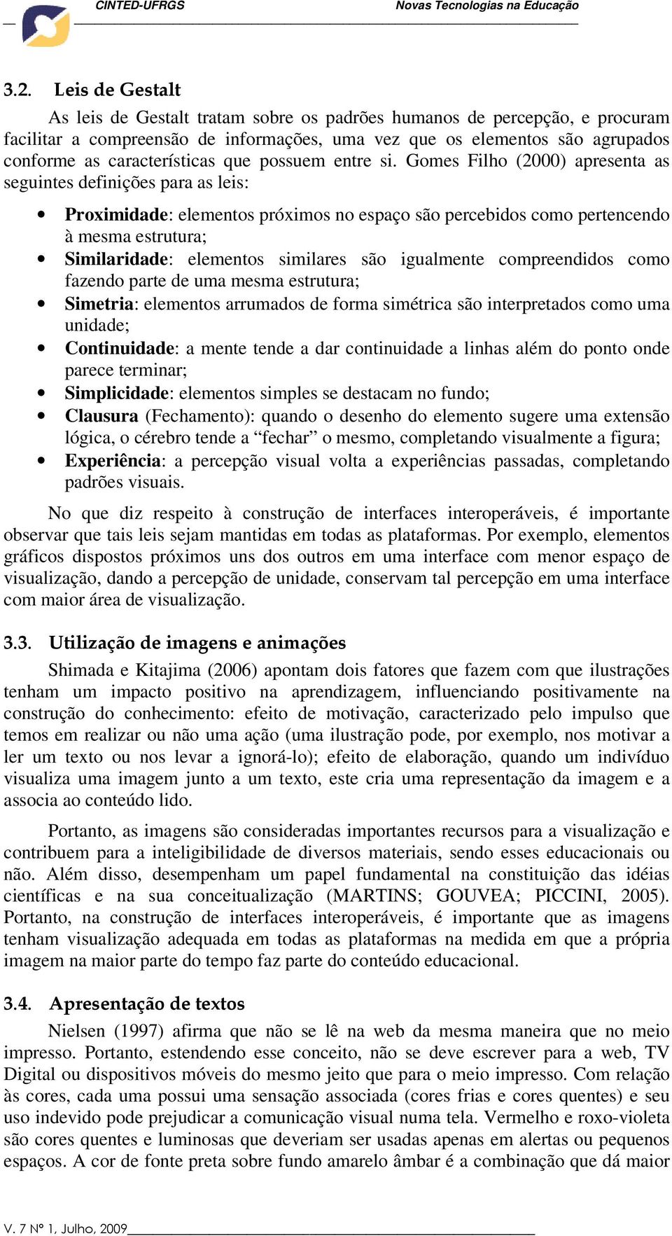 Gomes Filho (2000) apresenta as seguintes definições para as leis: Proximidade: elementos próximos no espaço são percebidos como pertencendo à mesma estrutura; Similaridade: elementos similares são