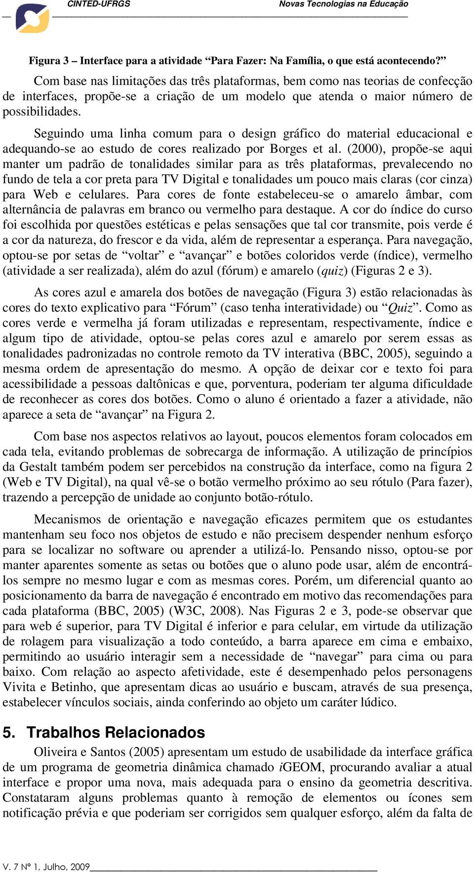 Seguindo uma linha comum para o design gráfico do material educacional e adequando-se ao estudo de cores realizado por Borges et al.