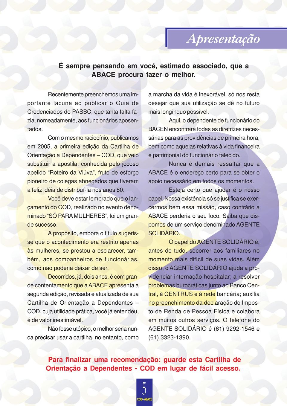 Com o mesmo raciocínio, publicamos em 2005, a primeira edição da Cartilha de Orientação a Dependentes COD, que veio substituir a apostila, conhecida pelo jocoso apelido Roteiro da Viúva, fruto de