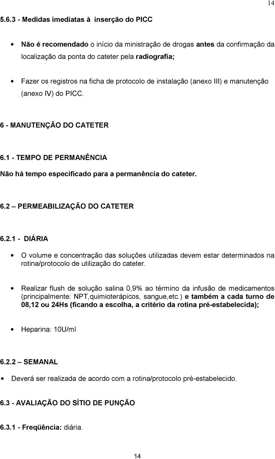 protocolo de instalação (anexo III) e manutenção (anexo IV) do PICC. 6 - MANUTENÇÃO DO CATETER 6.1 - TEMPO DE PERMANÊNCIA Não há tempo especificado para a permanência do cateter. 6.2 PERMEABILIZAÇÃO DO CATETER 6.