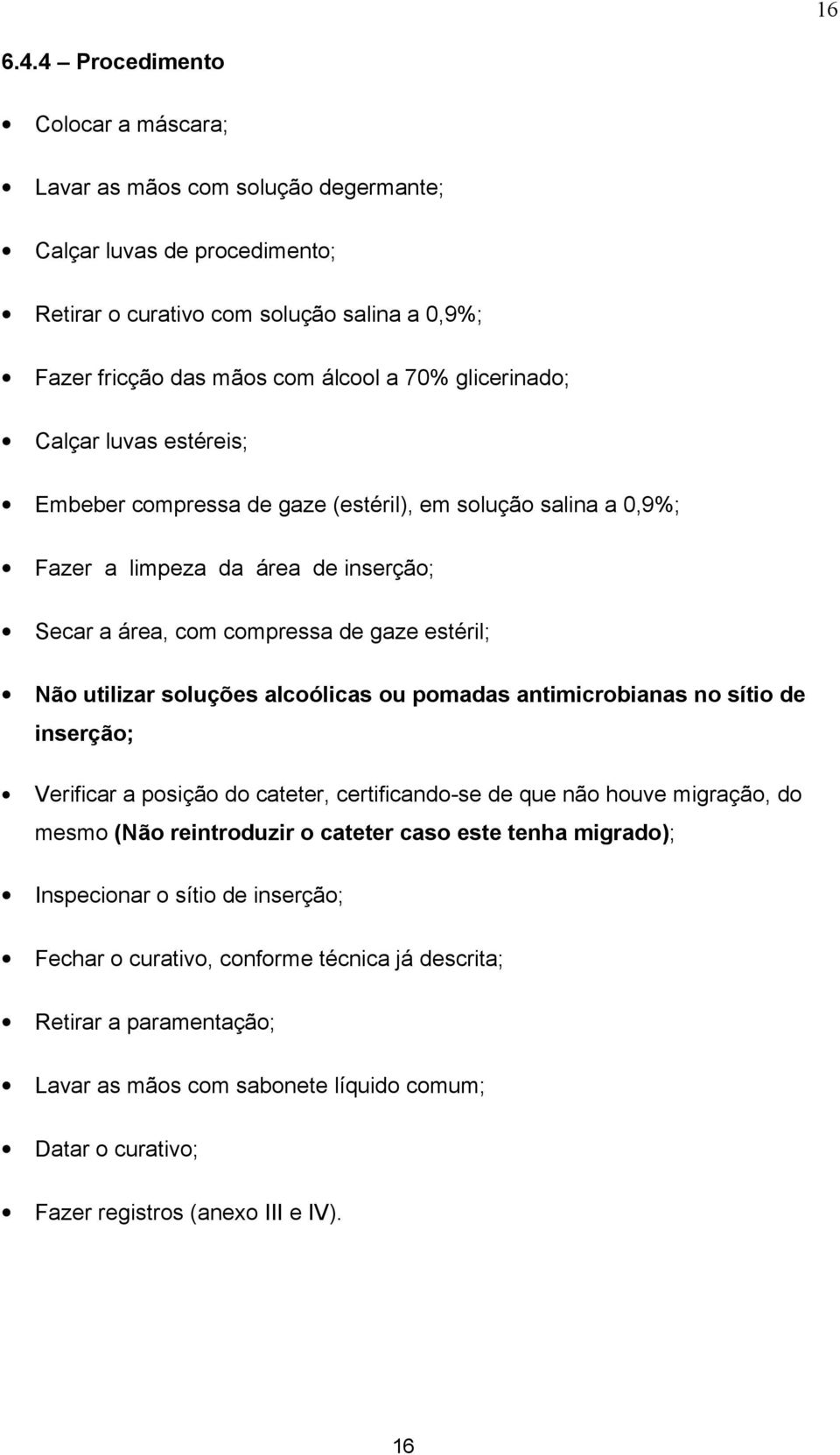 glicerinado; Calçar luvas estéreis; Embeber compressa de gaze (estéril), em solução salina a 0,9%; Fazer a limpeza da área de inserção; Secar a área, com compressa de gaze estéril; Não utilizar