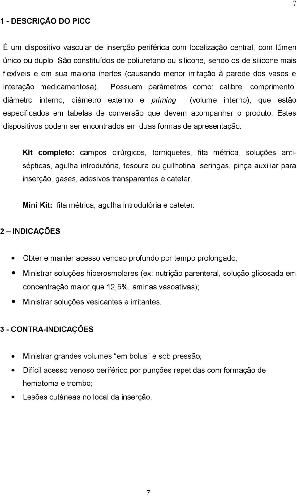 Possuem parâmetros como: calibre, comprimento, diâmetro interno, diâmetro externo e priming (volume interno), que estão especificados em tabelas de conversão que devem acompanhar o produto.