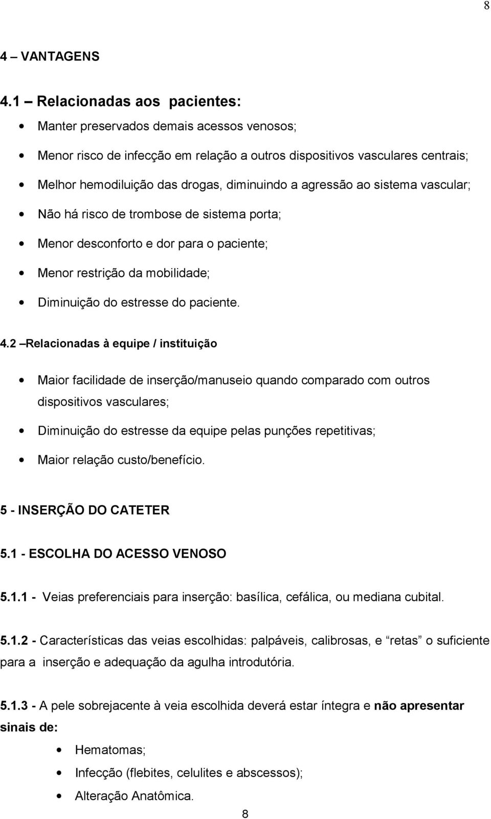 agressão ao sistema vascular; Não há risco de trombose de sistema porta; Menor desconforto e dor para o paciente; Menor restrição da mobilidade; Diminuição do estresse do paciente. 4.