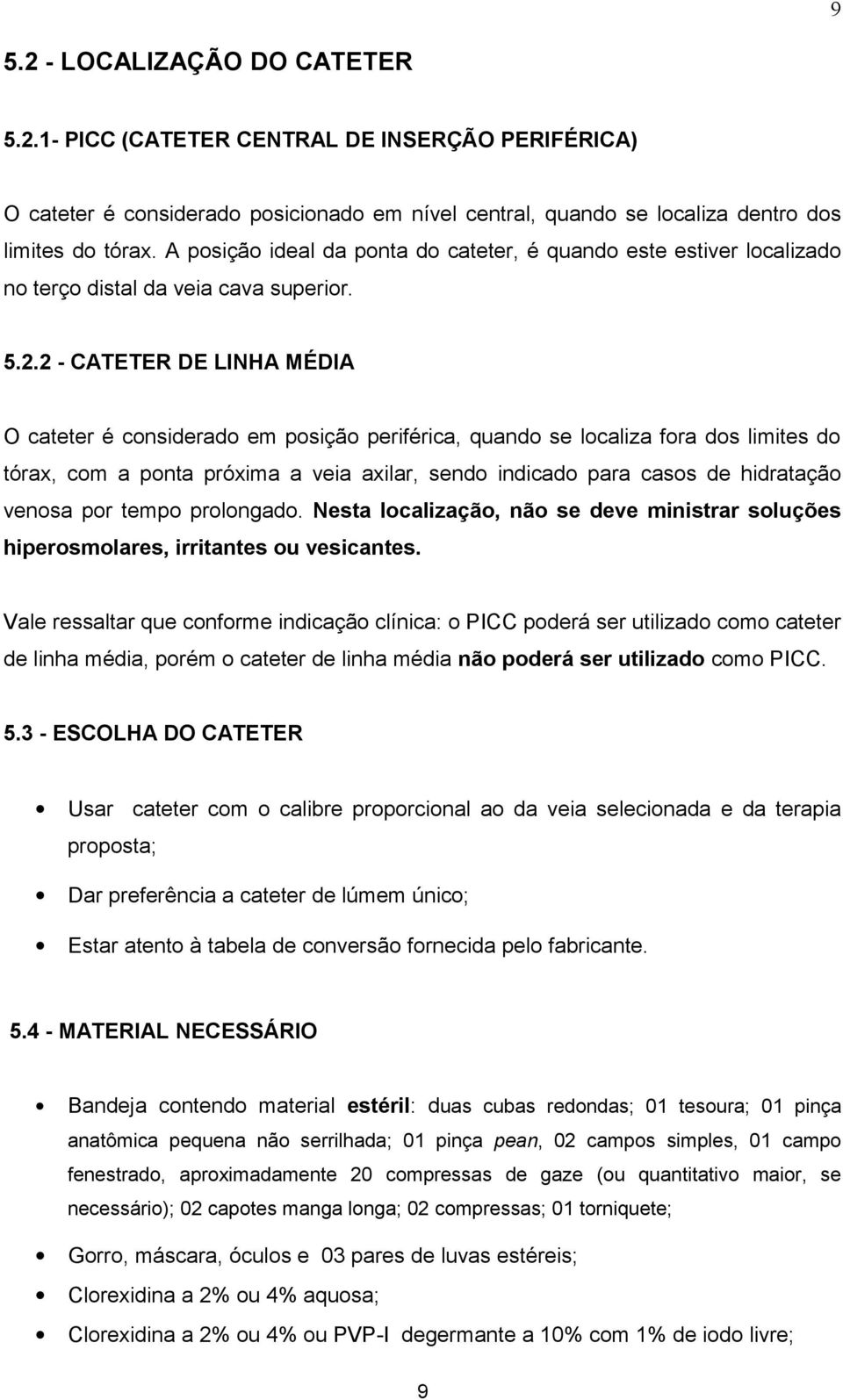 2 - CATETER DE LINHA MÉDIA O cateter é considerado em posição periférica, quando se localiza fora dos limites do tórax, com a ponta próxima a veia axilar, sendo indicado para casos de hidratação