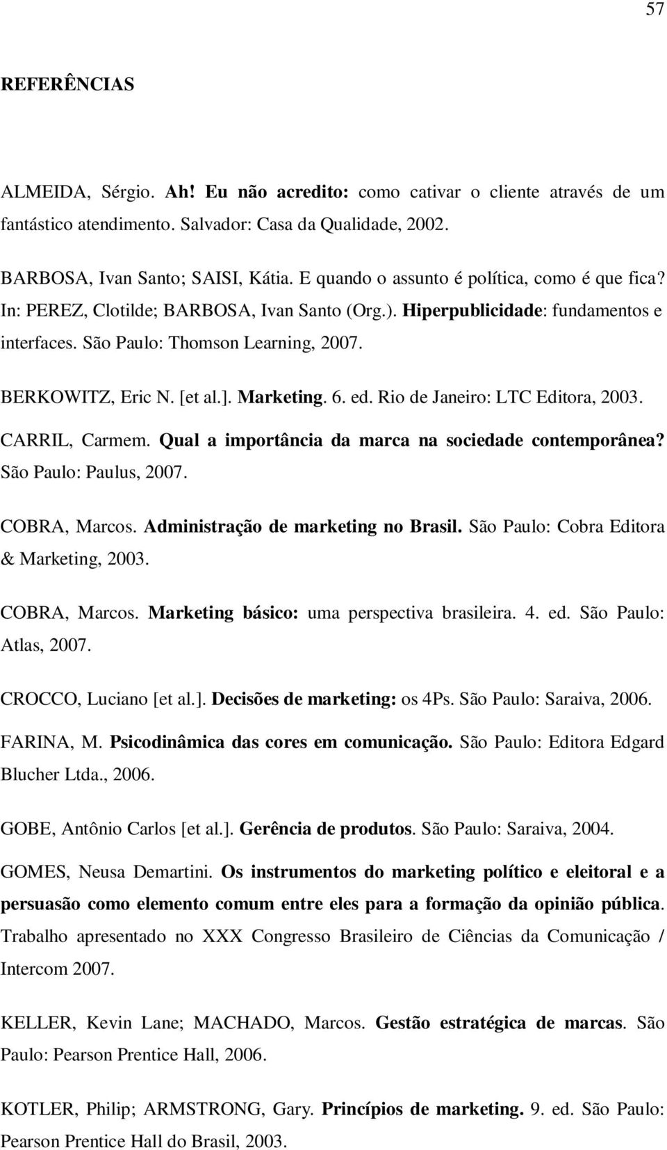 [et al.]. Marketing. 6. ed. Rio de Janeiro: LTC Editora, 2003. CARRIL, Carmem. Qual a importância da marca na sociedade contemporânea? São Paulo: Paulus, 2007. COBRA, Marcos.