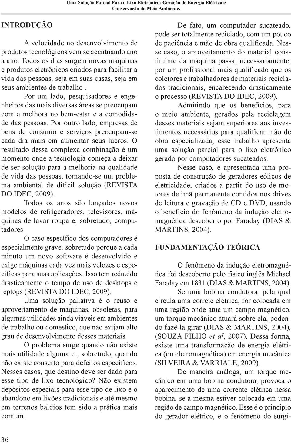 Por um lado, pesquisadores e engenheiros das mais diversas áreas se preocupam com a melhora no bem-estar e a comodidade das pessoas.