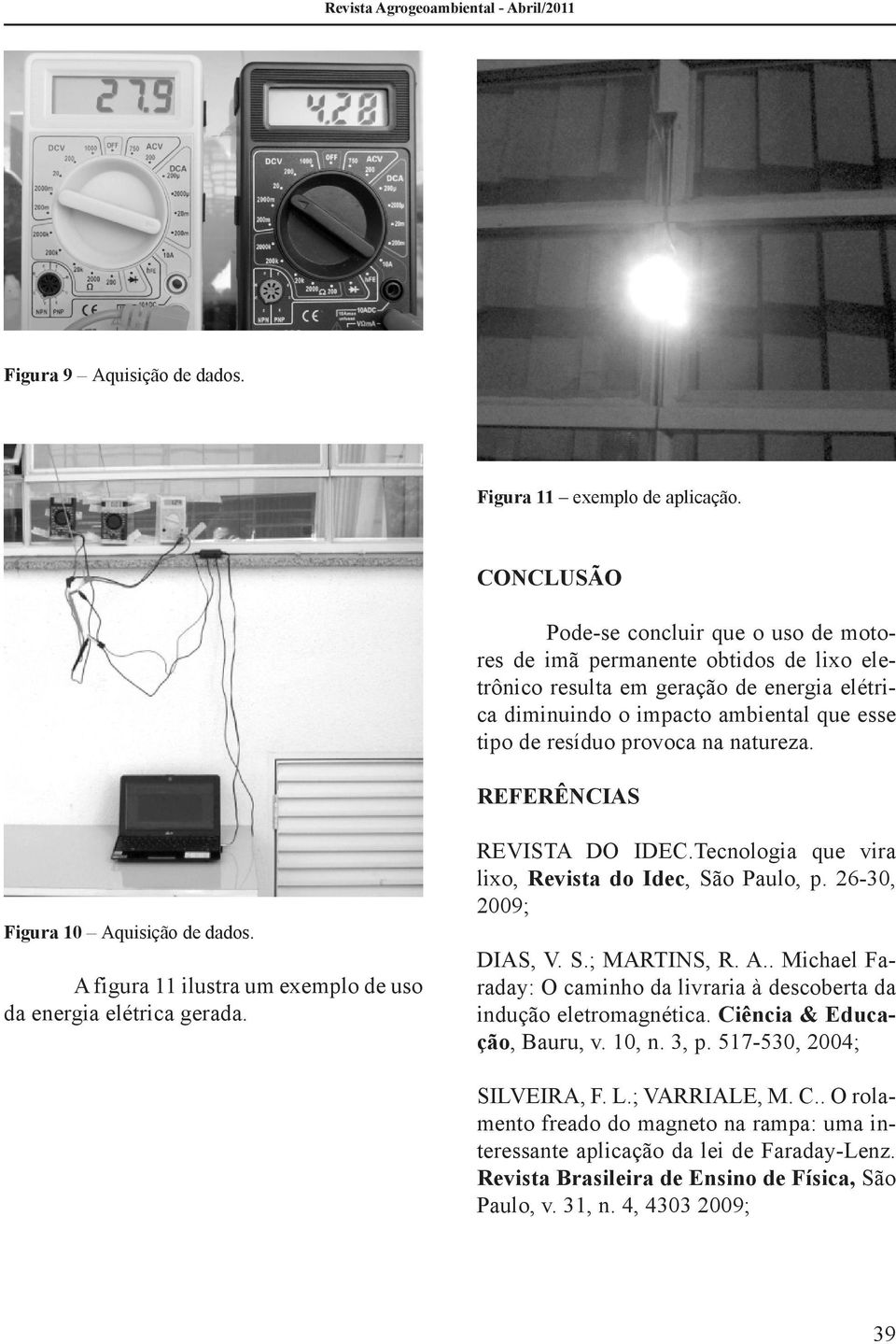 natureza. REFERÊNCIAS Figura 10 Aquisição de dados. A figura 11 ilustra um exemplo de uso da energia elétrica gerada. REVISTA DO IDEC.Tecnologia que vira lixo, Revista do Idec, São Paulo, p.