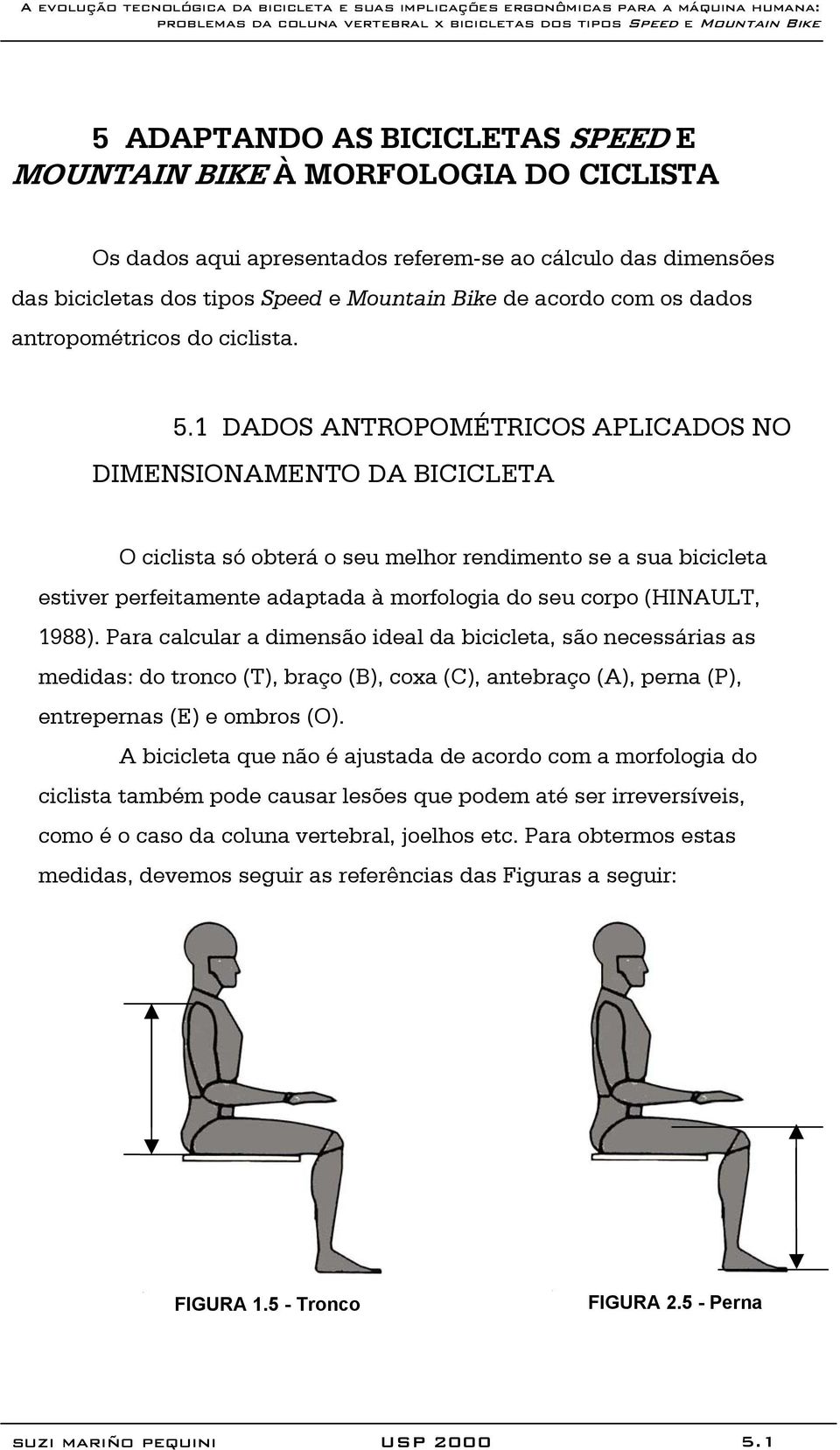 1 DADOS ANTROPOMÉTRICOS APLICADOS NO DIMENSIONAMENTO DA BICICLETA O ciclista só obterá o seu melhor rendimento se a sua bicicleta estiver perfeitamente adaptada à morfologia do seu corpo (HINAULT,