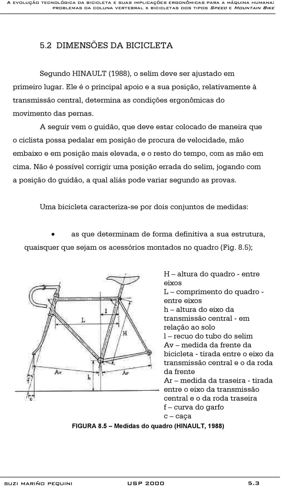 A seguir vem o guidão, que deve estar colocado de maneira que o ciclista possa pedalar em posição de procura de velocidade, mão embaixo e em posição mais elevada, e o resto do tempo, com as mão em