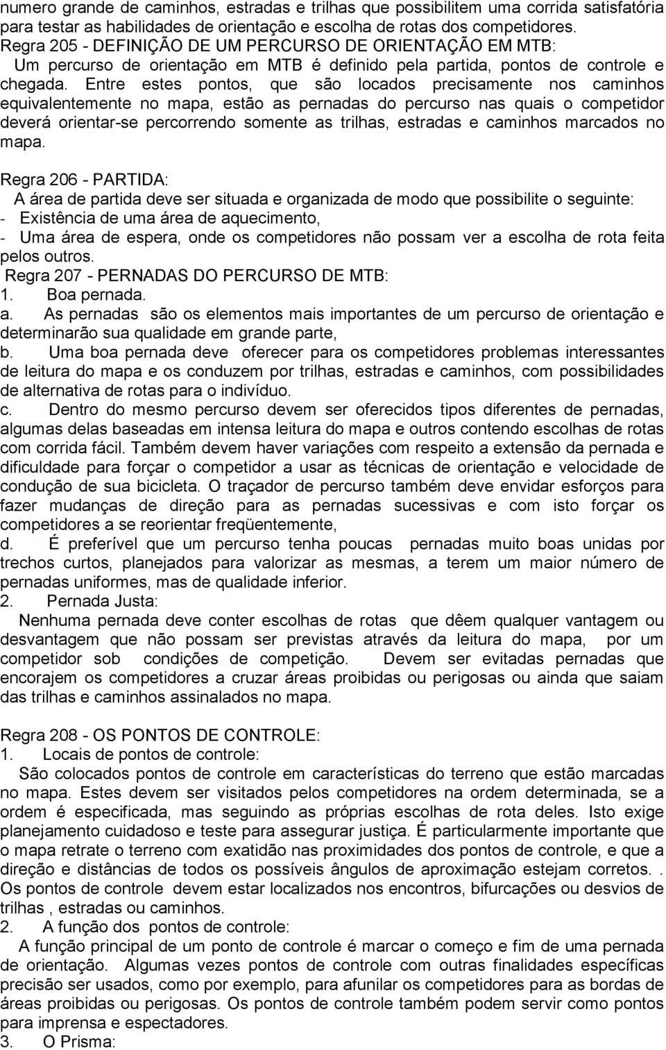 Entre estes pontos, que são locados precisamente nos caminhos equivalentemente no mapa, estão as pernadas do percurso nas quais o competidor deverá orientar-se percorrendo somente as trilhas,