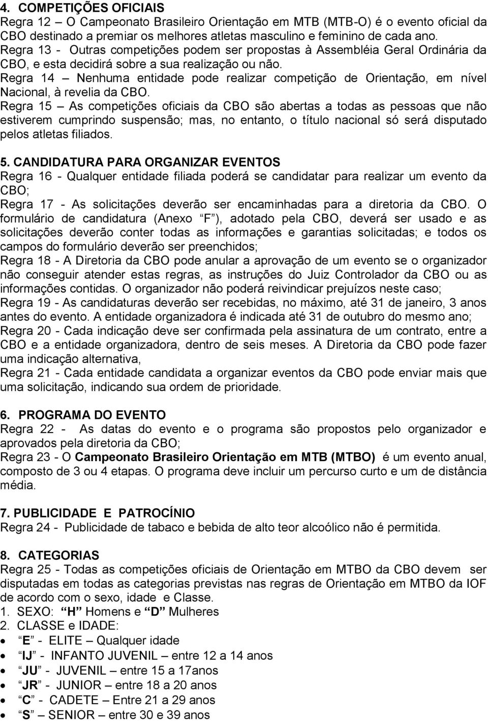 Regra 14 Nenhuma entidade pode realizar competição de Orientação, em nível Nacional, à revelia da CBO.