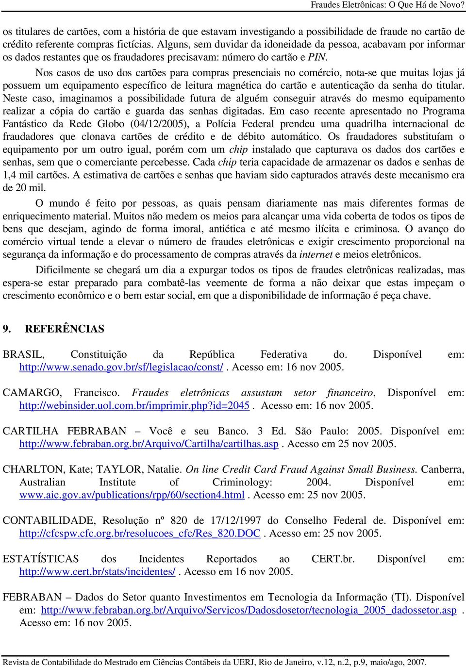 Nos casos de uso dos cartões para compras presenciais no comércio, nota-se que muitas lojas já possuem um equipamento específico de leitura magnética do cartão e autenticação da senha do titular.