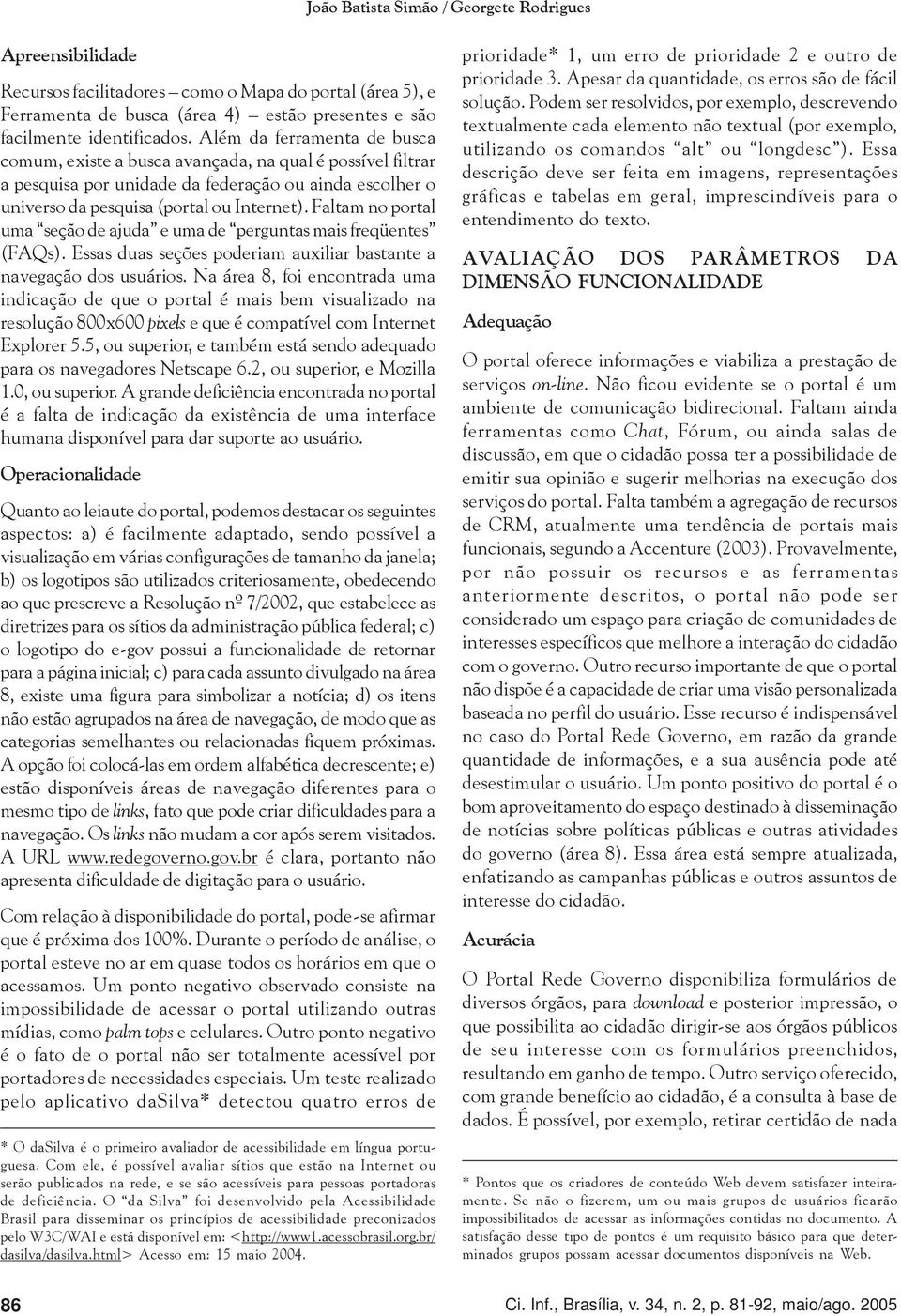 Faltam no portal uma seção de ajuda e uma de perguntas mais freqüentes (FAQs). Essas duas seções poderiam auxiliar bastante a navegação dos usuários.