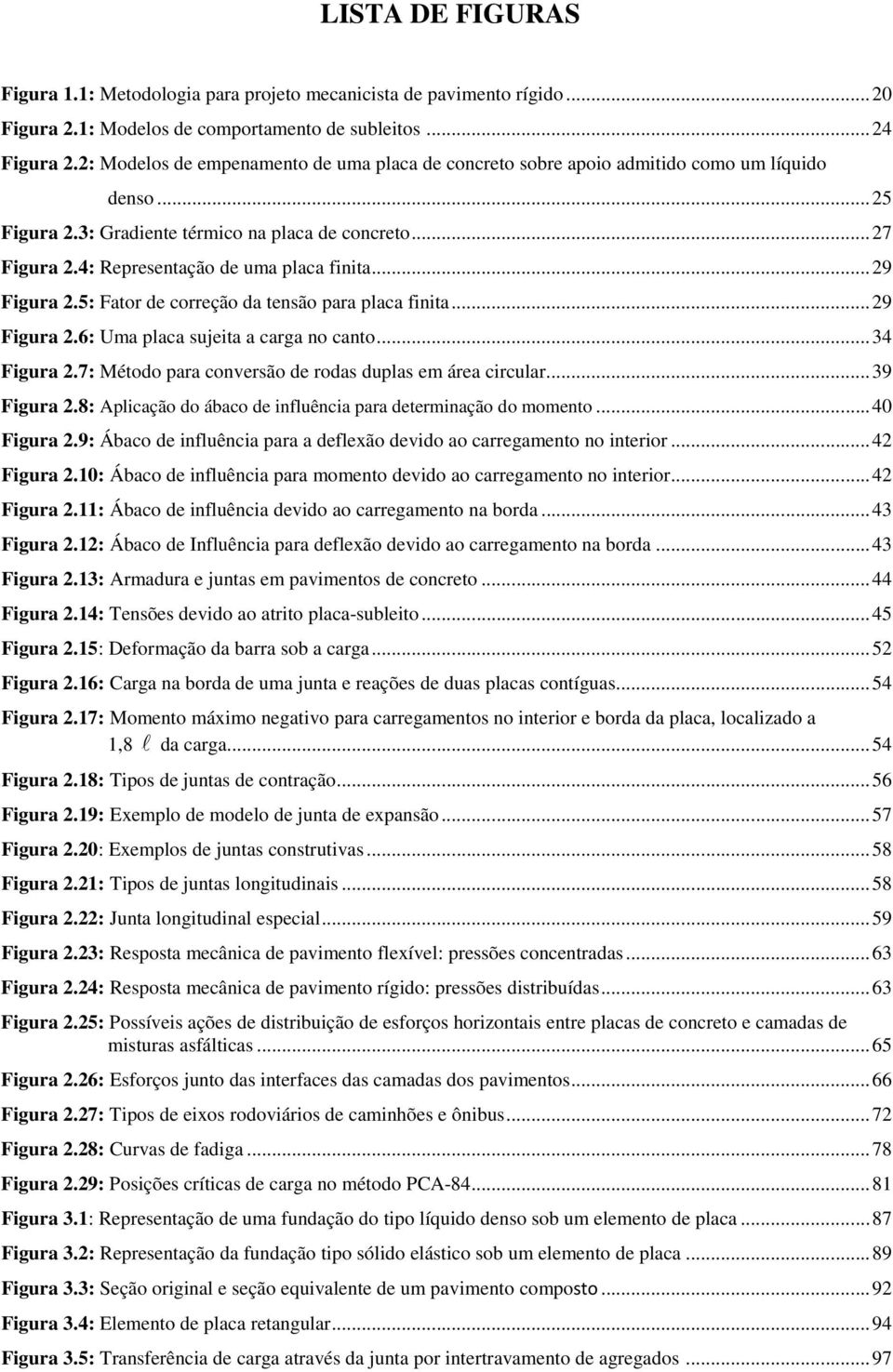 4: Representação de uma placa finita... 29 Figura 2.5: Fator de correção da tensão para placa finita... 29 Figura 2.6: Uma placa sujeita a carga no canto... 34 Figura 2.