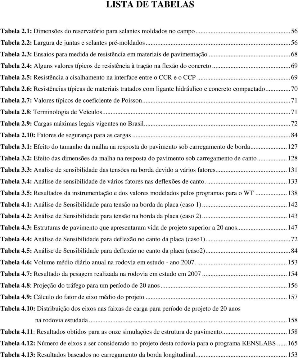 .. 70 Tabela 2.7: Valores típicos de coeficiente de Poisson... 71 Tabela 2.8: Terminologia de Veículos... 71 Tabela 2.9: Cargas máximas legais vigentes no Brasil... 72 Tabela 2.