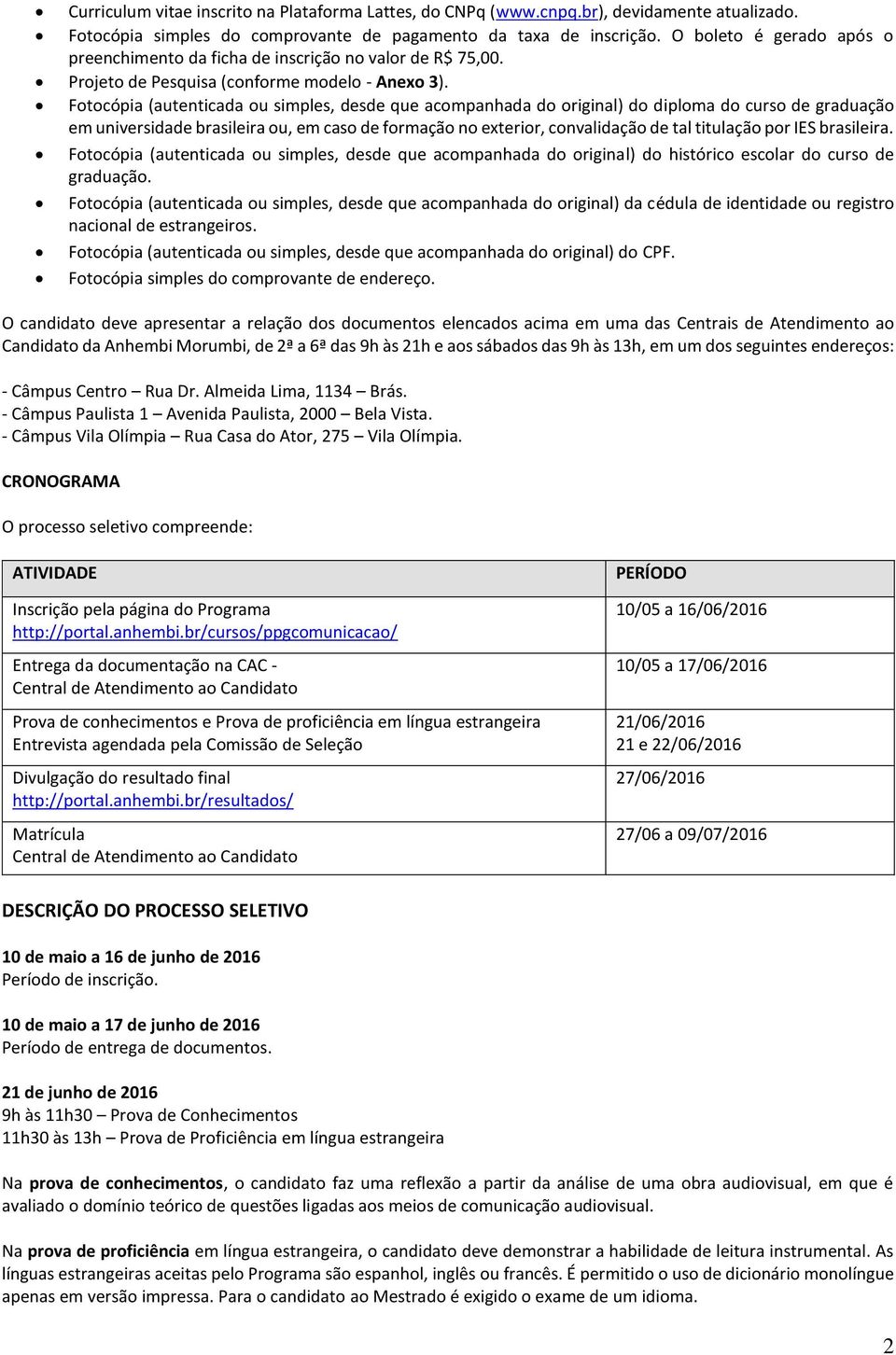 Fotocópia (autenticada ou simples, desde que acompanhada do original) do diploma do curso de graduação em universidade brasileira ou, em caso de formação no exterior, convalidação de tal titulação