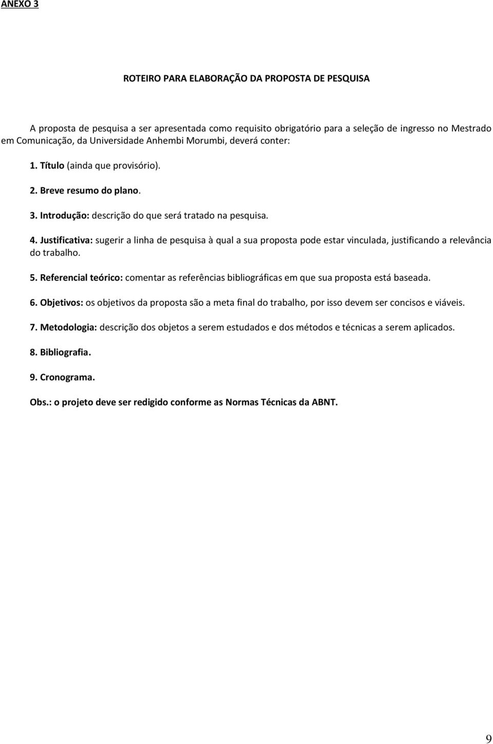 Justificativa: sugerir a linha de pesquisa à qual a sua proposta pode estar vinculada, justificando a relevância do trabalho. 5.