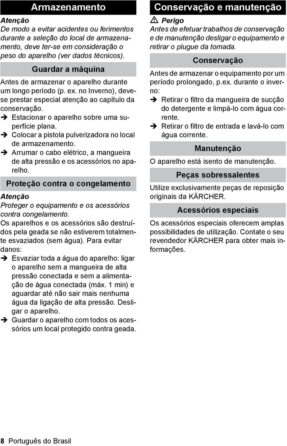 Estacionar o aparelho sobre uma superfície plana. Colocar a pistola pulverizadora no local de armazenamento. Arrumar o cabo elétrico, a mangueira de alta pressão e os acessórios no aparelho.