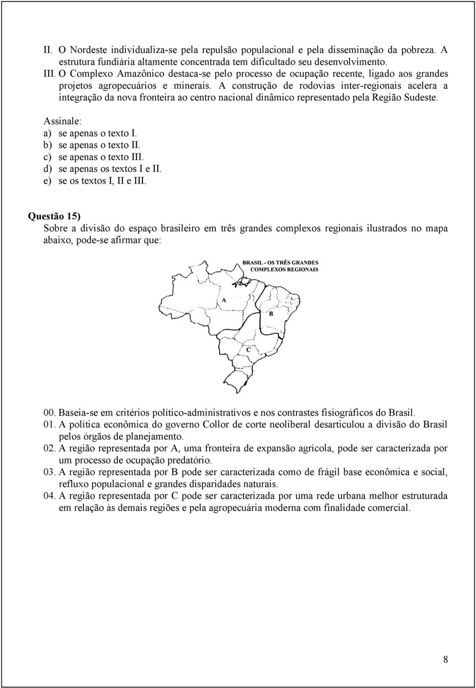 A construção de rodovias inter-regionais acelera a integração da nova fronteira ao centro nacional dinâmico representado pela Região Sudeste. Assinale: a) se apenas o texto I. b) se apenas o texto II.