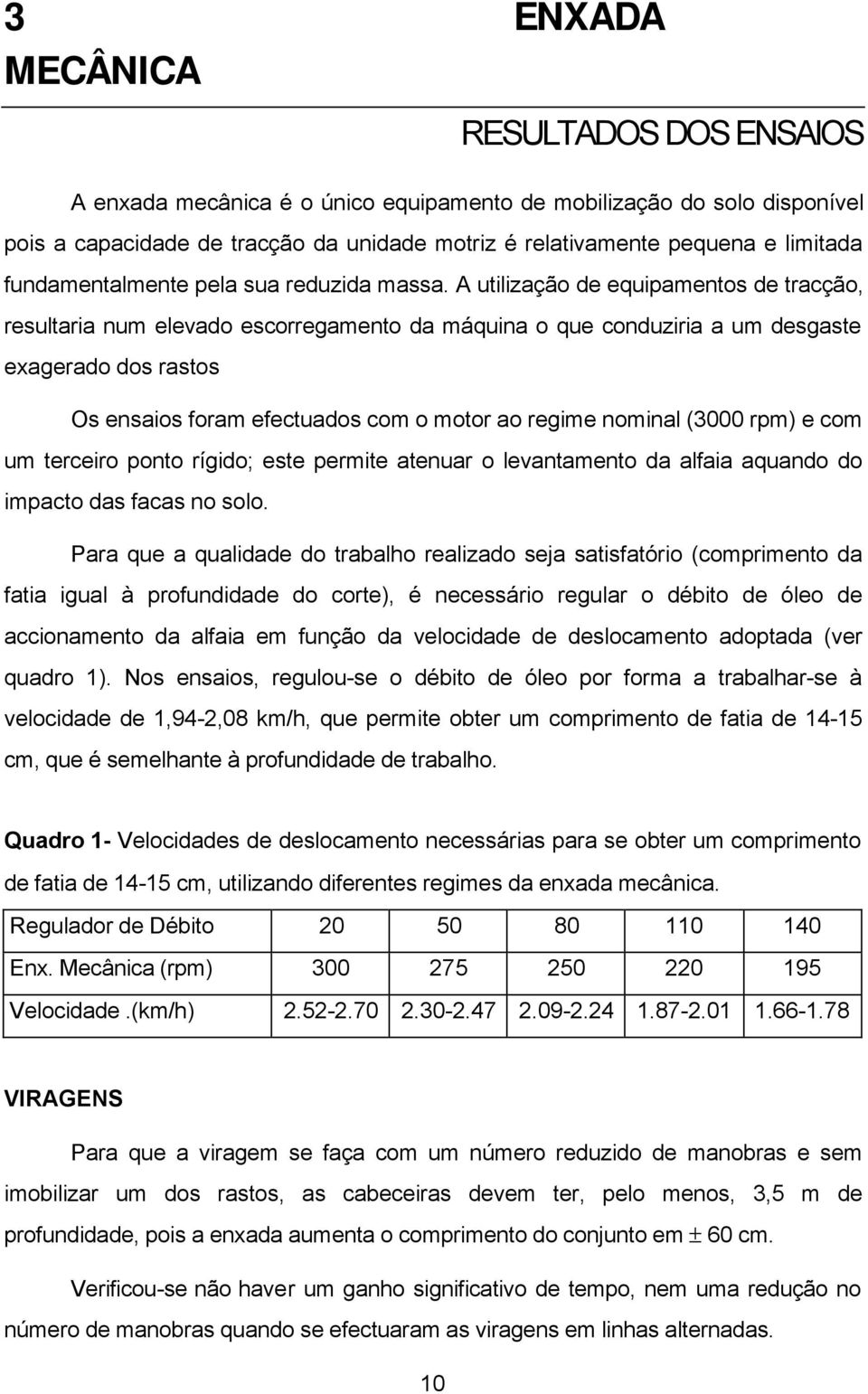 A utilização de equipamentos de tracção, resultaria num elevado escorregamento da máquina o que conduziria a um desgaste exagerado dos rastos Os ensaios foram efectuados com o motor ao regime nominal