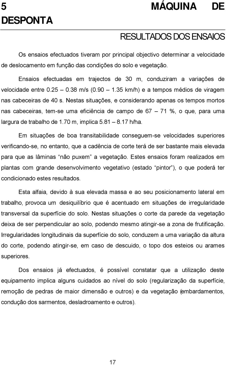 Nestas situações, e considerando apenas os tempos mortos nas cabeceiras, tem-se uma eficiência de campo de 67 71 %, o que, para uma largura de trabalho de 1.70 m, implica 5.81 8.17 h/ha.