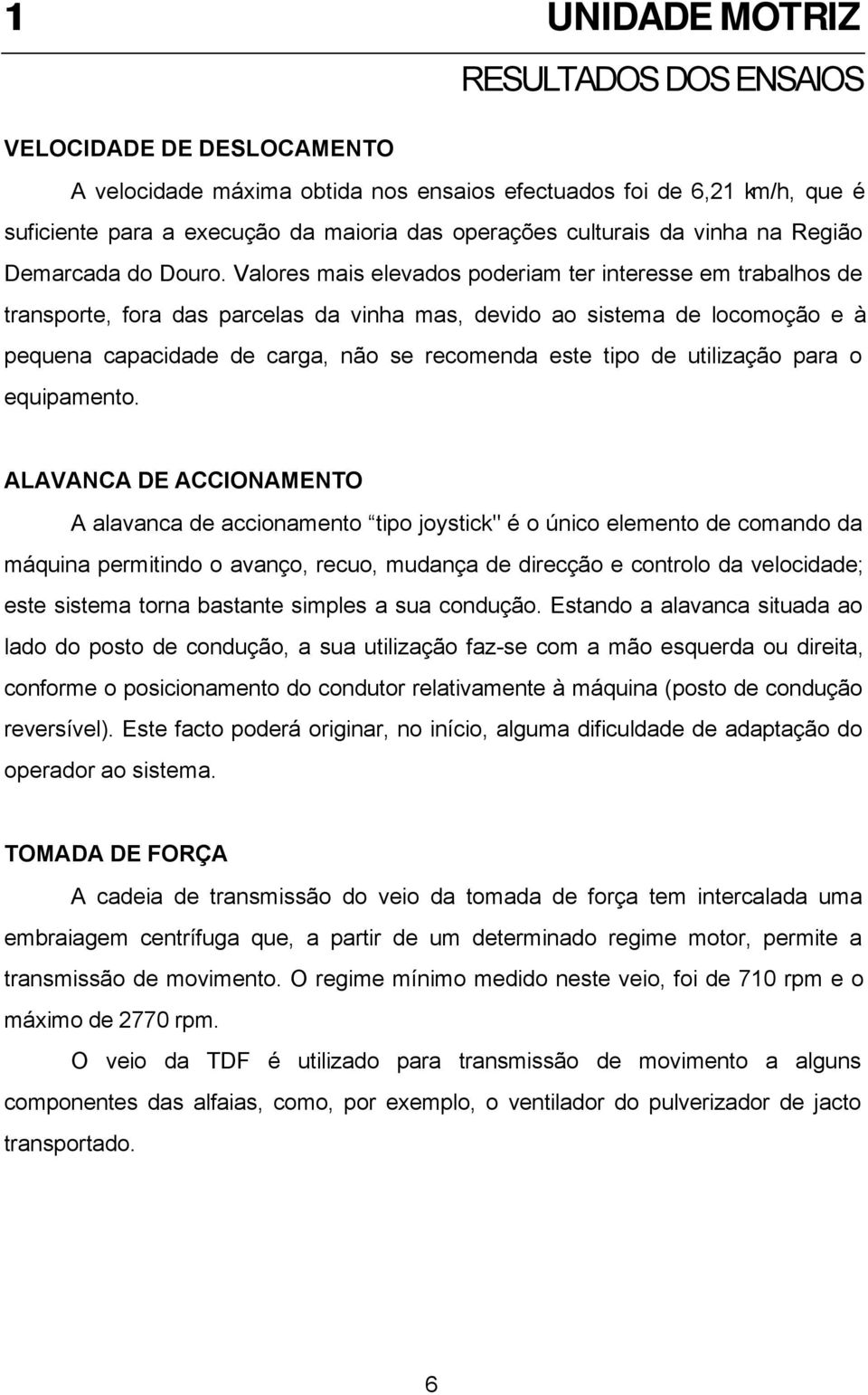 Valores mais elevados poderiam ter interesse em trabalhos de transporte, fora das parcelas da vinha mas, devido ao sistema de locomoção e à pequena capacidade de carga, não se recomenda este tipo de