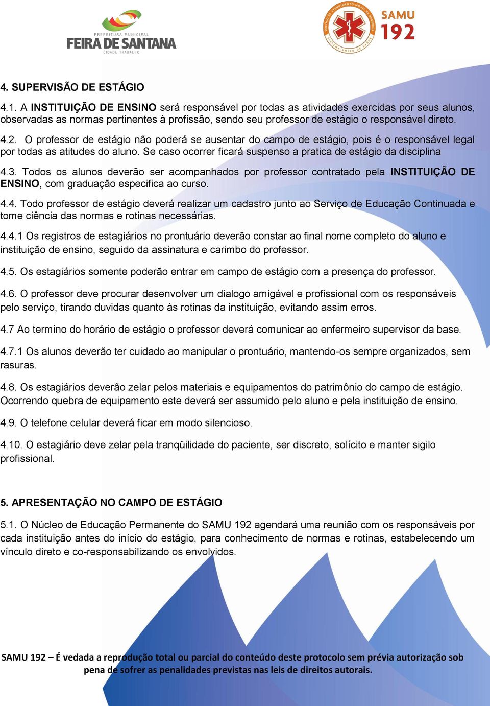 O professor de estágio não poderá se ausentar do campo de estágio, pois é o responsável legal por todas as atitudes do aluno. Se caso ocorrer ficará suspenso a pratica de estágio da disciplina 4.3.