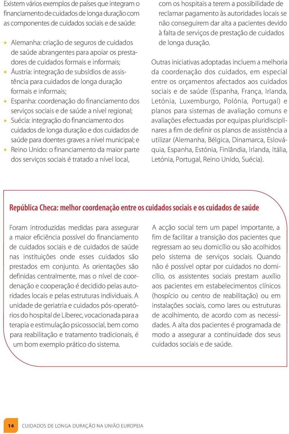 financiamento dos serviços sociais e de saúde a nível regional; Suécia: integração do financiamento dos cuidados de longa duração e dos cuidados de saúde para doentes graves a nível municipal; e