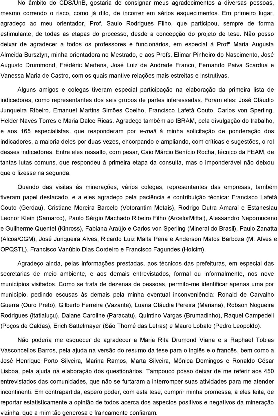 Não posso deixar de agradecer a todos os professores e funcionários, em especial à Profª Maria Augusta Almeida Bursztyn, minha orientadora no Mestrado, e aos Profs.