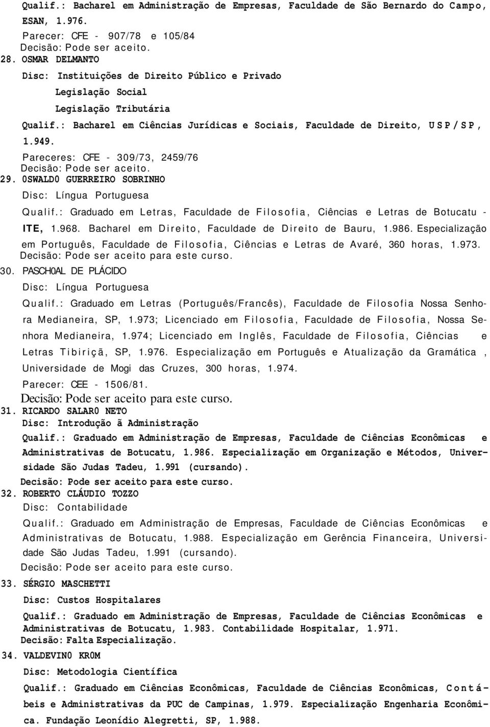 Pareceres: CFE - 309/73, 2459/76 29. 0SWALD0 GUERREIRO SOBRINHO Disc: Língua Portuguesa Qualif.: Graduado em Letras, Faculdade de Filosofia, Ciências e Letras de Botucatu - ITE, 1.968.