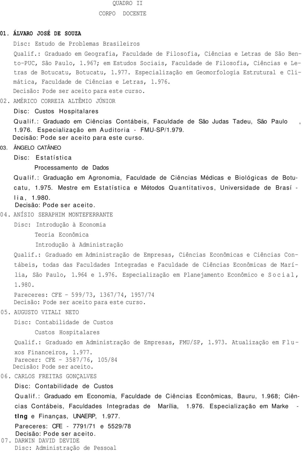 AMÉRICO CORREIA ALTÊMIO JÚNIOR Disc: Custos Hospitalares Qualif.: Graduado em Ciências Contábeis, Faculdade de São Judas Tadeu, São Paulo, 1.976. Especialização em Auditoria - FMU-SP/1.979. 03.