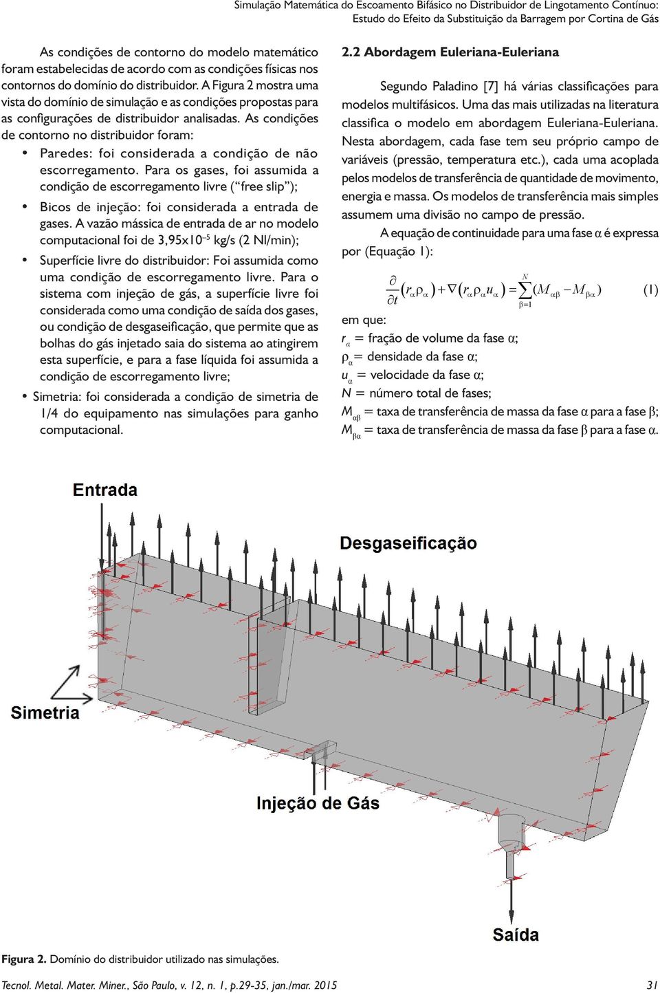 A Figura 2 mostra uma vista do domínio de simulação e as condições propostas para as configurações de distribuidor analisadas.