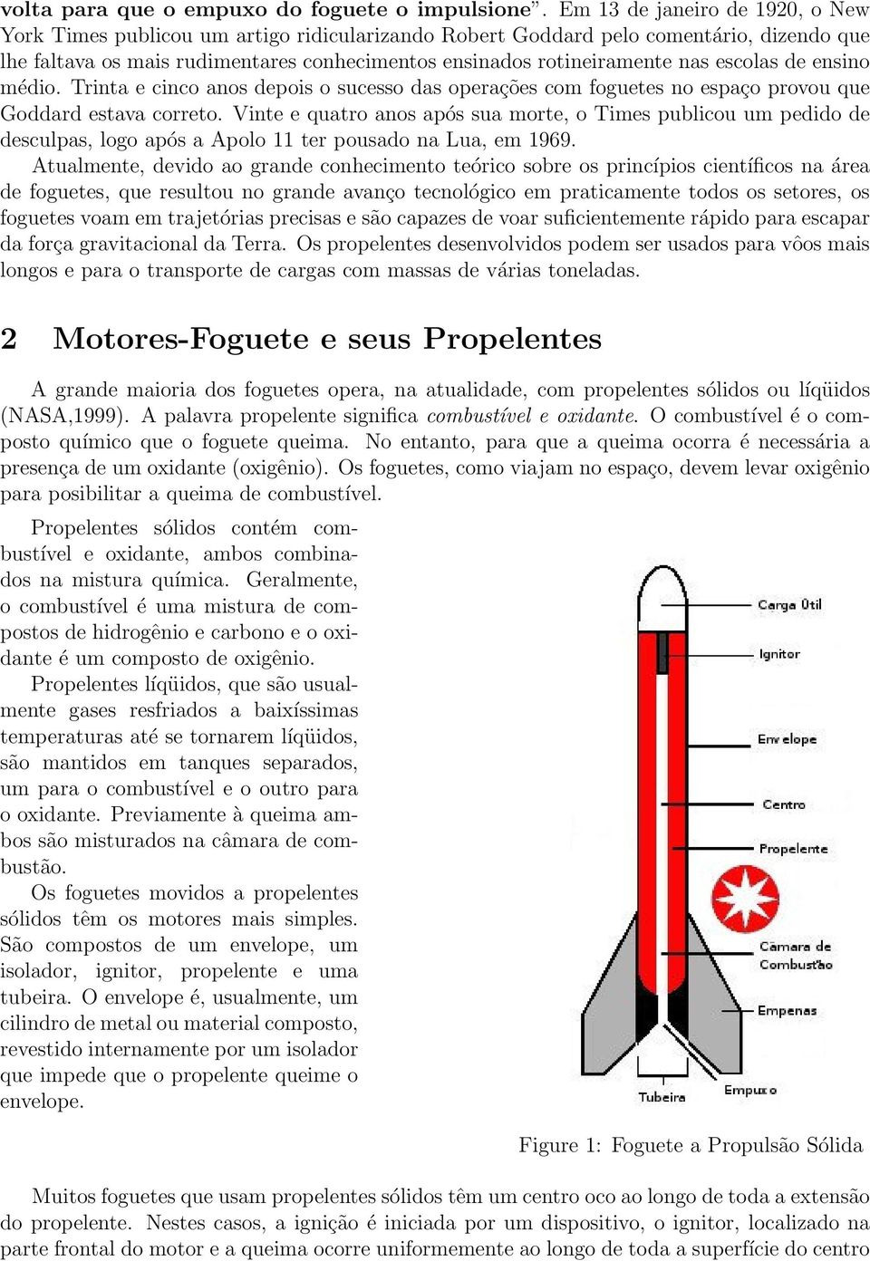 escolas de ensino médio. Trinta e cinco anos depois o sucesso das operações com foguetes no espaço provou que Goddard estava correto.