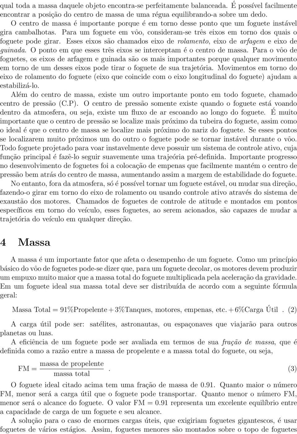 Esses eixos são chamados eixo de rolamento, eixo de arfagem e eixo de guinada. O ponto em que esses três eixos se interceptam é o centro de massa.