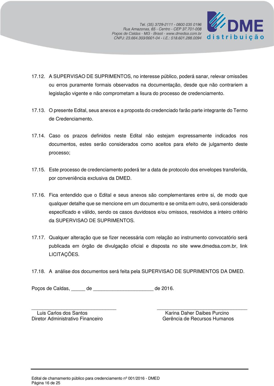 comprometam a lisura do processo de credenciamento. 17.13. O presente Edital, seus anexos e a proposta do credenciado farão parte integrante do Termo de Credenciamento. 17.14.