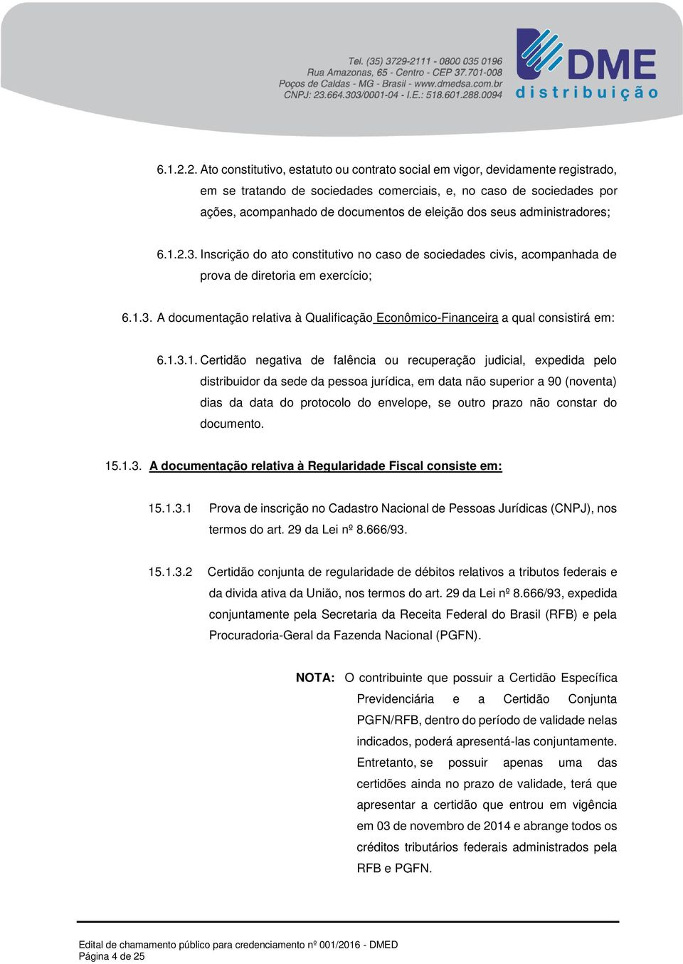 dos seus administradores; 3. Inscrição do ato constitutivo no caso de sociedades civis, acompanhada de prova de diretoria em exercício; 6.1.3. A documentação relativa à Qualificação Econômico-Financeira a qual consistirá em: 6.