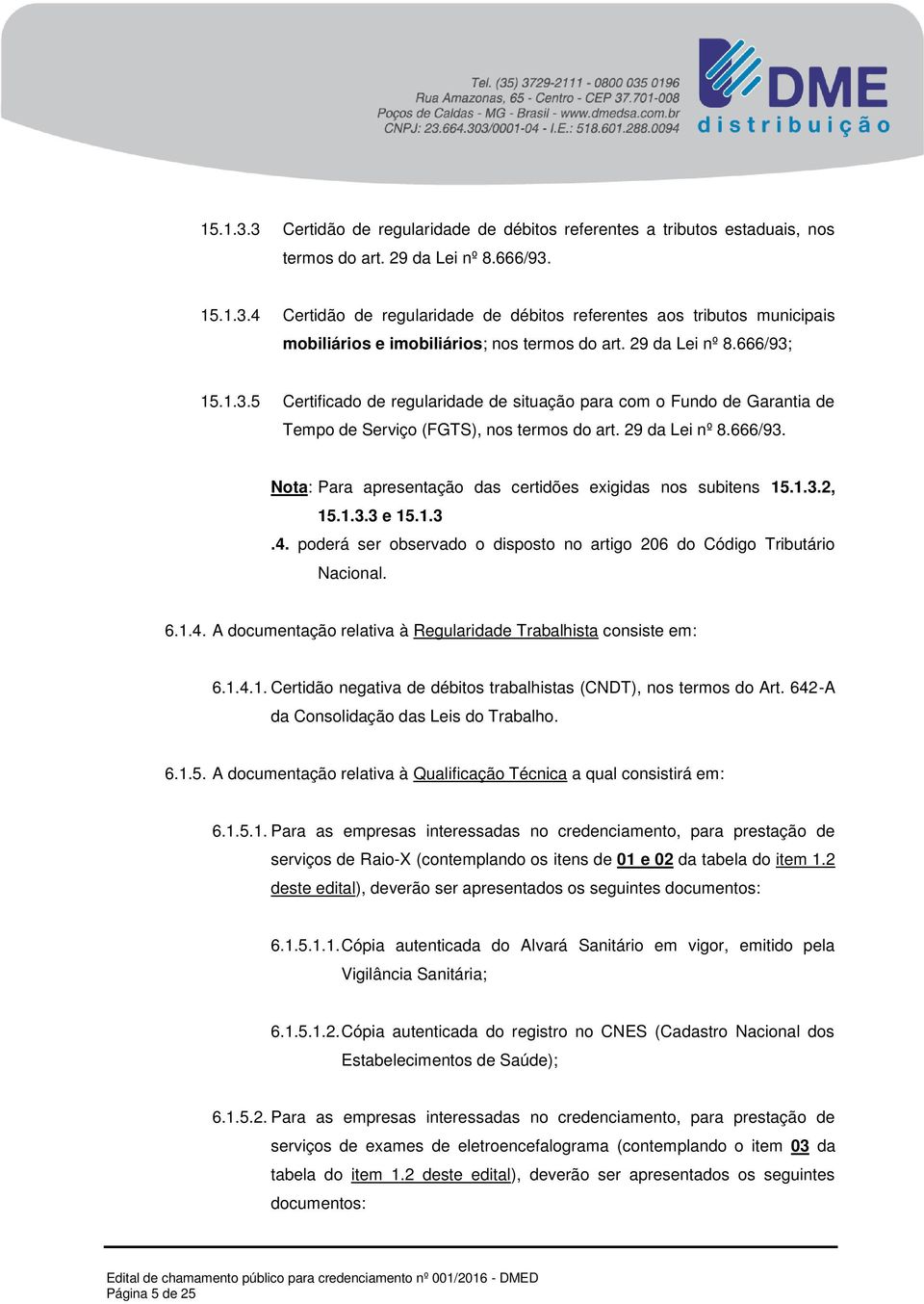 1.3.2, 15.1.3.3 e 15.1.3.4. poderá ser observado o disposto no artigo 206 do Código Tributário Nacional. 6.1.4. A documentação relativa à Regularidade Trabalhista consiste em: 6.1.4.1. Certidão negativa de débitos trabalhistas (CNDT), nos termos do Art.