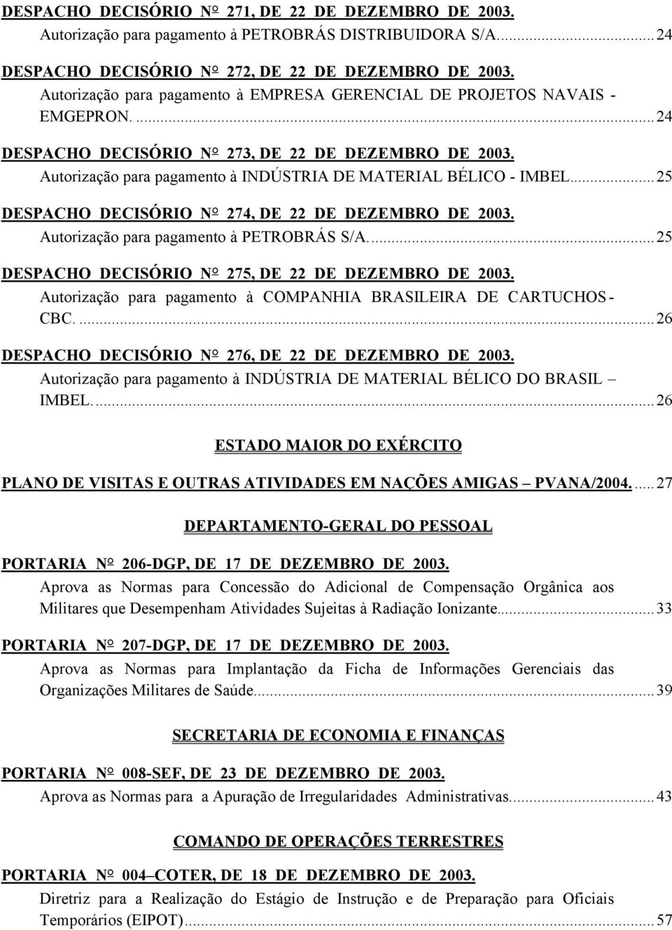Autorização para pagamento à INDÚSTRIA DE MATERIAL BÉLICO - IMBEL...25 DESPACHO DECISÓRIO N 274, DE 22 DE DEZEMBRO DE 2003. Autorização para pagamento à PETROBRÁS S/A.