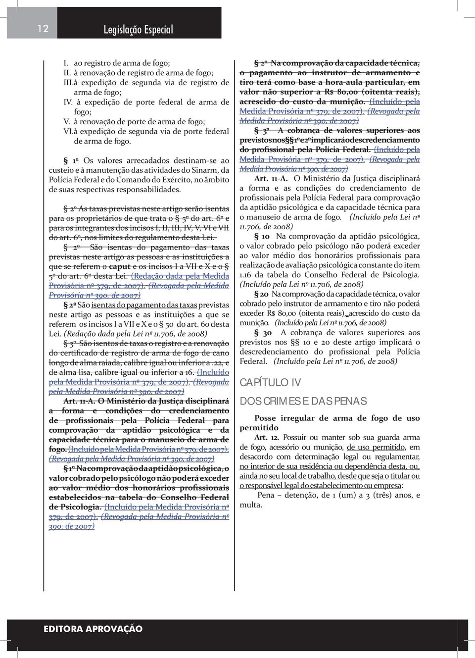 1 o Os valores arrecadados destinam-se ao custeio e à manutenção das atividades do Sinarm, da Polícia Federal e do Comando do Exército, no âmbito de suas respectivas responsabilidades.