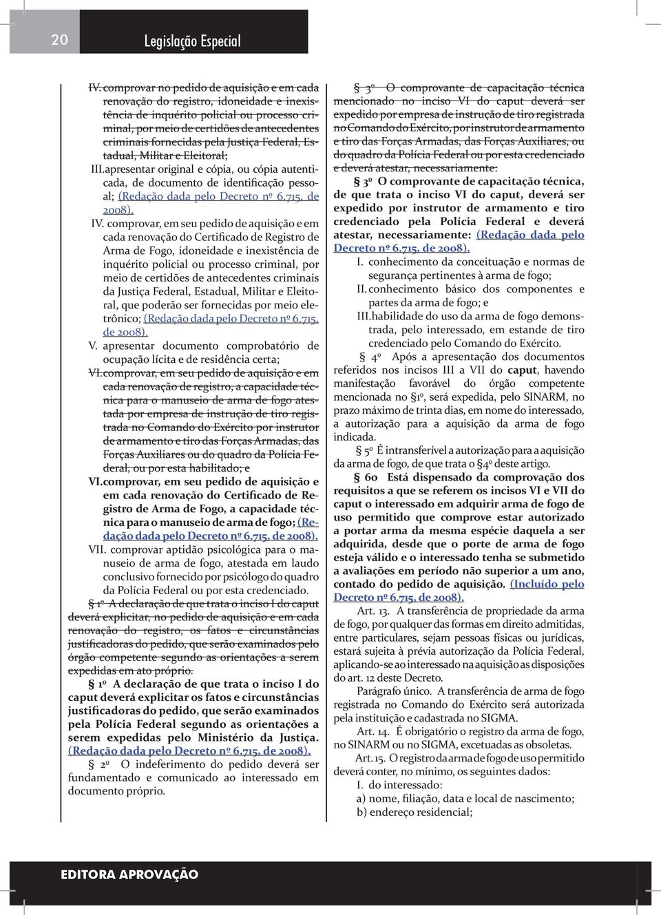 Justiça Federal, Estadual, Militar e Eleitoral; III. apresentar original e cópia, ou cópia autenticada, de documento de identificação pessoal; (Redação dada pelo Decreto nº 6.715, de 2008). IV.