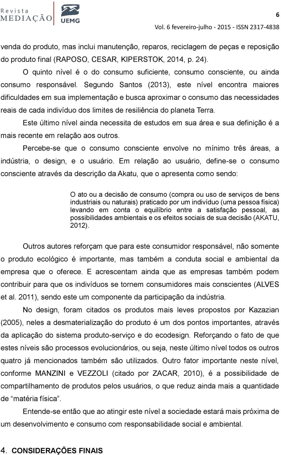 Segundo Santos (2013), este nível encontra maiores dificuldades em sua implementação e busca aproximar o consumo das necessidades reais de cada indivíduo dos limites de resiliência do planeta Terra.