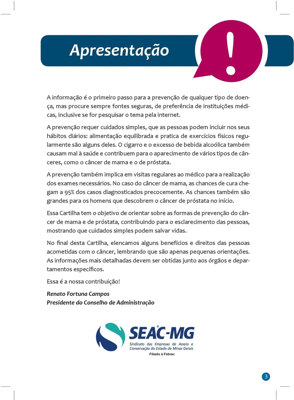 O cigarro e o excesso de bebida alcoólica também causam mal à saúde e contribuem para o aparecimento de vários tipos de cânceres, como o câncer de mama e o de próstata.