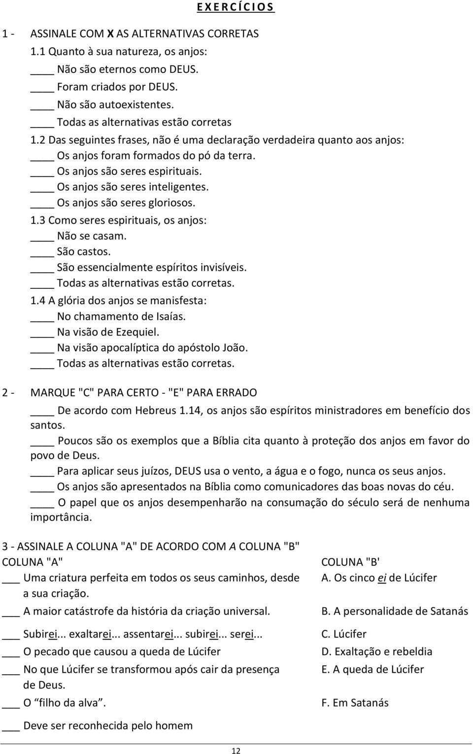 Os anjos são seres inteligentes. Os anjos são seres gloriosos. 1.3 Como seres espirituais, os anjos: Não se casam. São castos. São essencialmente espíritos invisíveis.