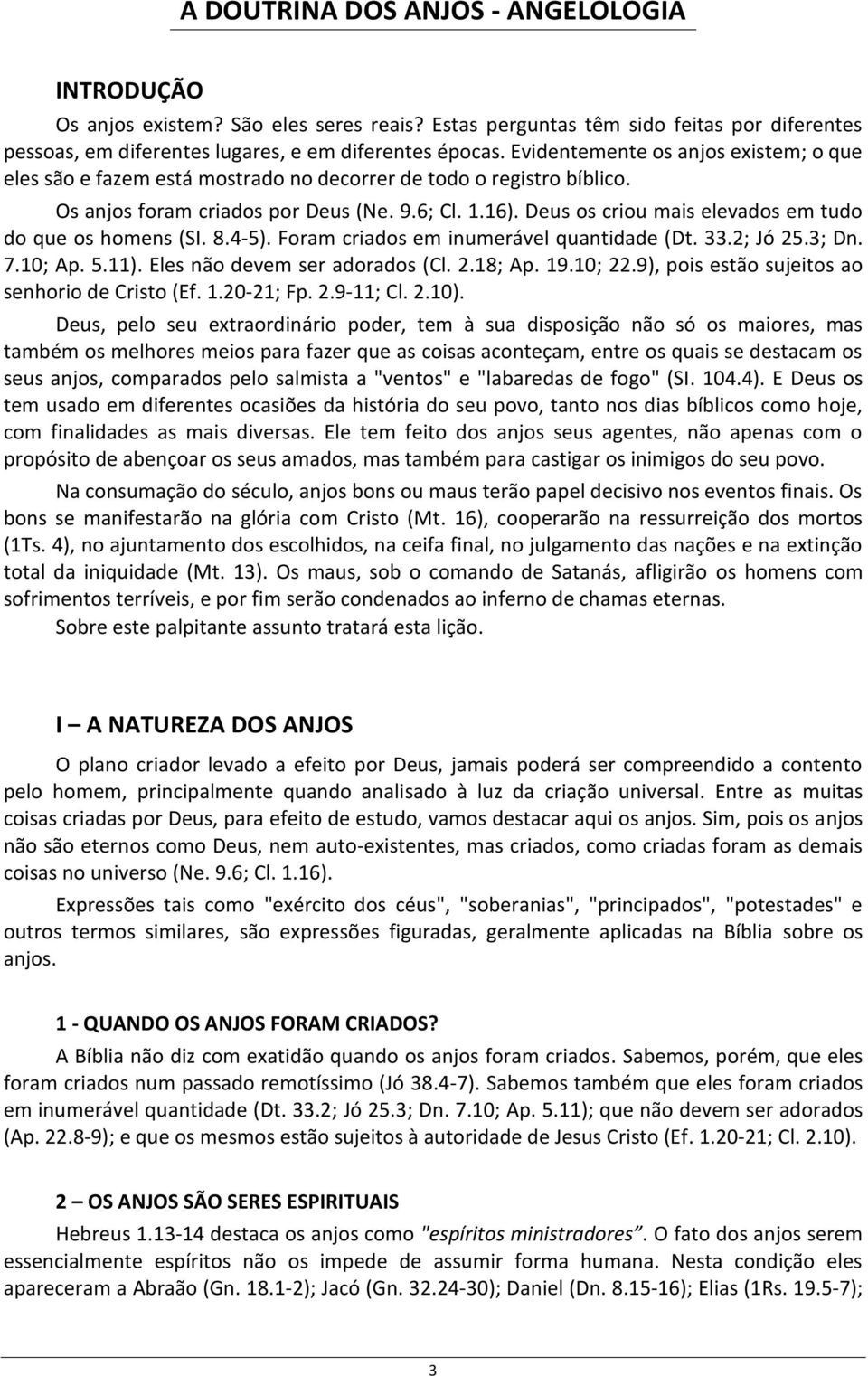 Deus os criou mais elevados em tudo do que os homens (SI. 8.4-5). Foram criados em inumerável quantidade (Dt. 33.2; Jó 25.3; Dn. 7.10; Ap. 5.11). Eles não devem ser adorados (Cl. 2.18; Ap. 19.10; 22.