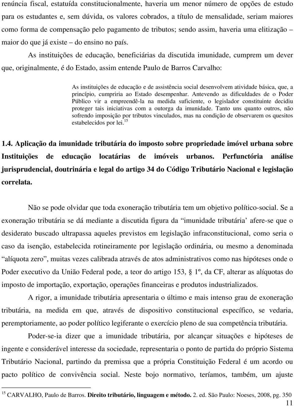 As instituições de educação, beneficiárias da discutida imunidade, cumprem um dever que, originalmente, é do Estado, assim entende Paulo de Barros Carvalho: As instituições de educação e de