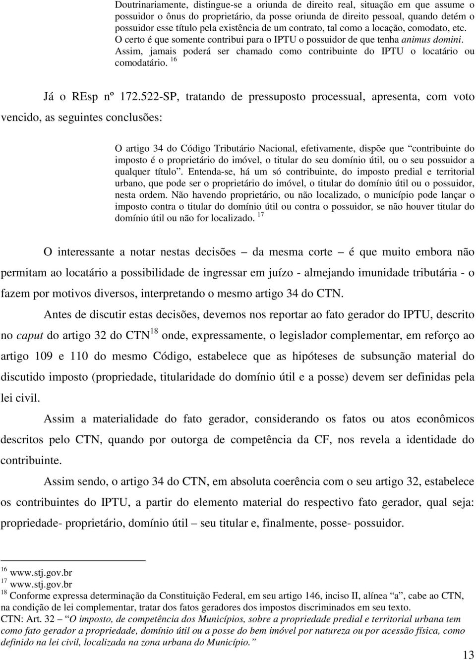 Assim, jamais poderá ser chamado como contribuinte do IPTU o locatário ou comodatário. 16 Já o REsp nº 172.