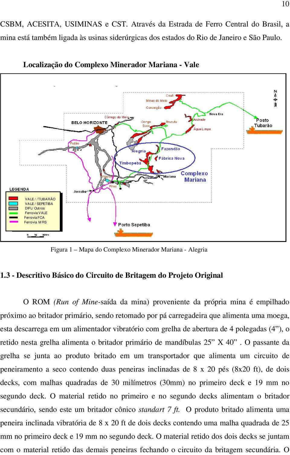 3 - Descritivo Básico do Circuito de Britagem do Projeto Original O ROM (Run of Mine-saída da mina) proveniente da própria mina é empilhado próximo ao britador primário, sendo retomado por pá